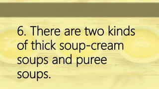 6. There are two kinds
of thick soup-cream
soups and puree
soups.
 