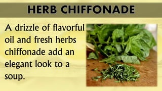 A drizzle of flavorful
oil and fresh herbs
chiffonade add an
elegant look to a
soup.
 