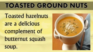 Toasted hazelnuts
are a delicious
complement of
butternut squash
soup.
 