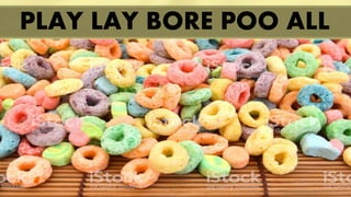 PLAY LAY BORE POO ALL
 