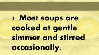 1. Most soups are
cooked at gentle
simmer and stirred
occasionally.
 
