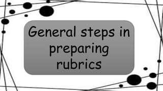 General steps in
preparing
rubrics
 