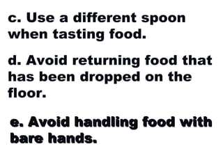 c. Use a different spoon when tasting food. d. Avoid returning food that has been dropped on the floor. e. Avoid handling food with bare hands. 