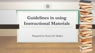 Guidelines in using
Instructional Materials
Prepared by: Karen M. Madjos
 