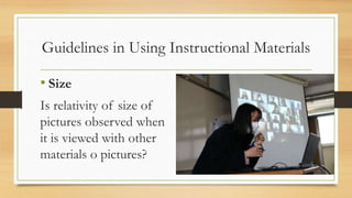 Guidelines in Using Instructional Materials
• Size
Is relativity of size of
pictures observed when
it is viewed with other...
