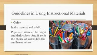 Guidelines in Using Instructional Materials
• Color
Is the material colorful?
Pupils are attracted by bright
and dark colo...