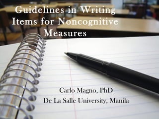 Guidelines in Writing
Items for Noncognitive
Measures
Carlo Magno, PhD
De La Salle University, Manila
 