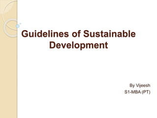 Guidelines of Sustainable
Development
By Vijeesh
S1-MBA (PT)
 
