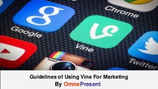 www.omnepresent.com
Guidelines of Using Vine For Marketing
By OmnePresent
 