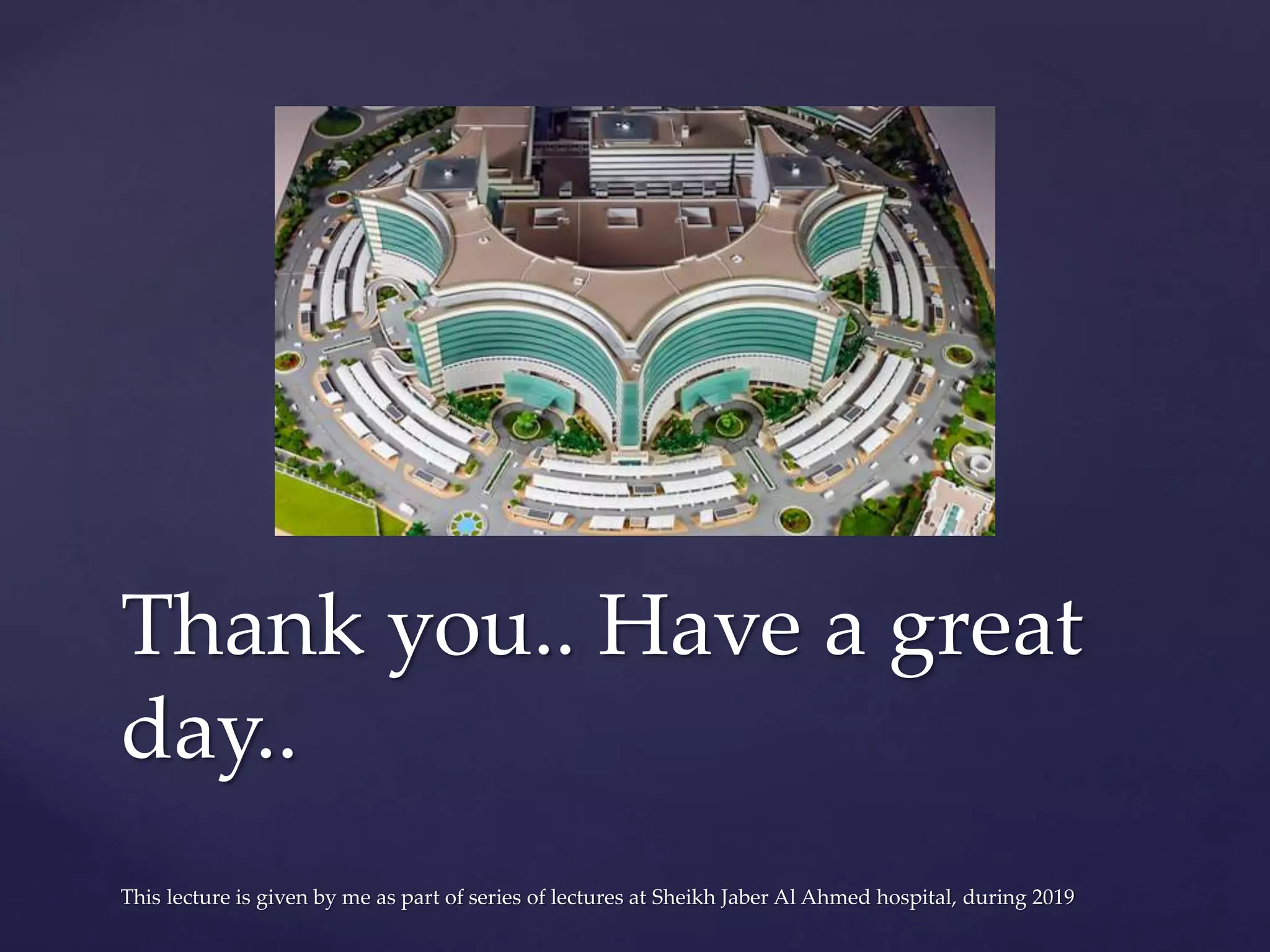 Thank you.. Have a great
day..
This lecture is given by me as part of series of lectures at Sheikh Jaber Al Ahmed hospital, during 2019
 