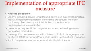 Implementation of appropriate IPC
measure
• Airborne precaution :
 Use PPE including gloves, long sleeved gown, eye prote...