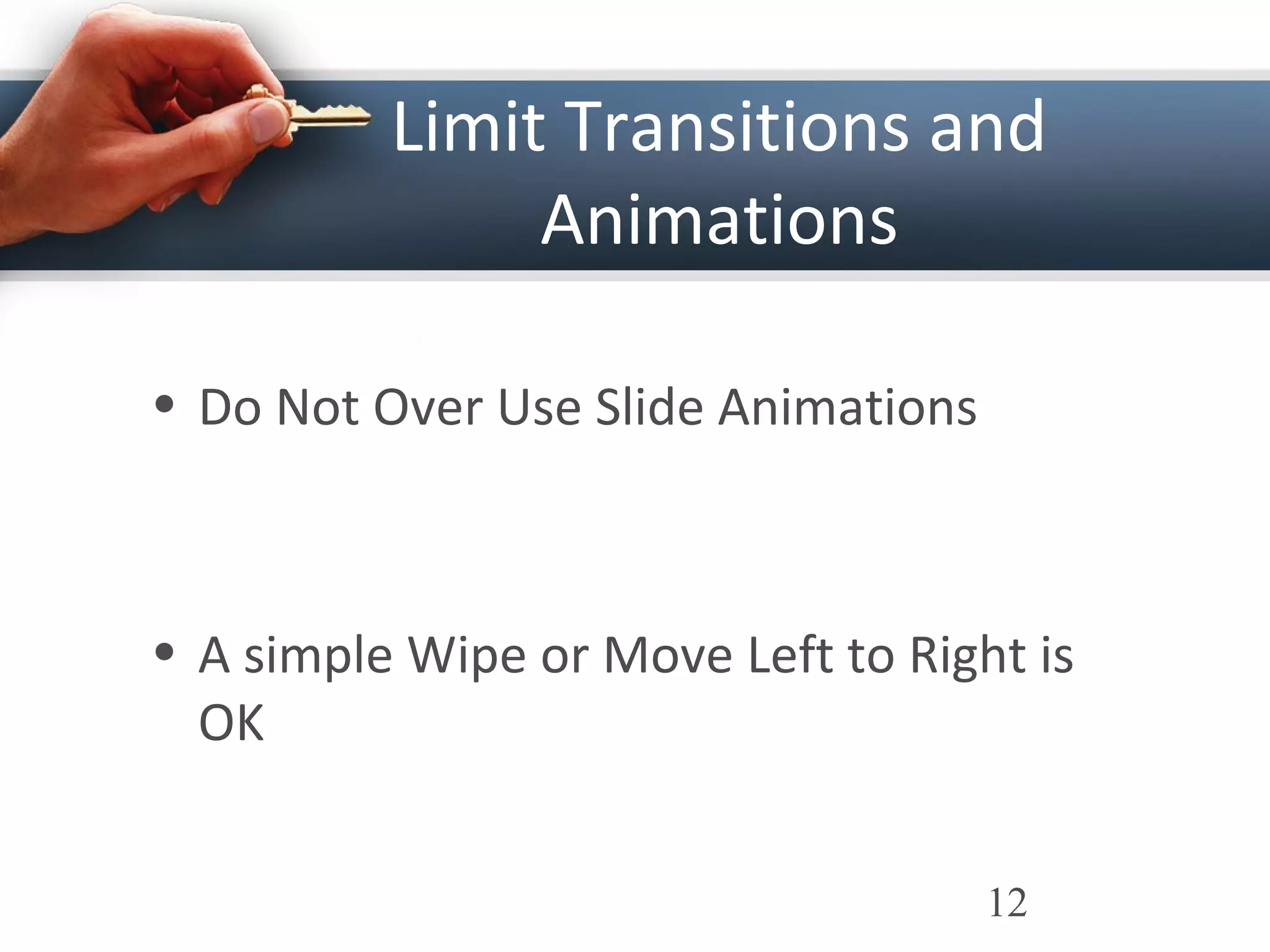 Limit Transitions and
Animations
• Do Not Over Use Slide Animations
• A simple Wipe or Move Left to Right is
OK
12
 