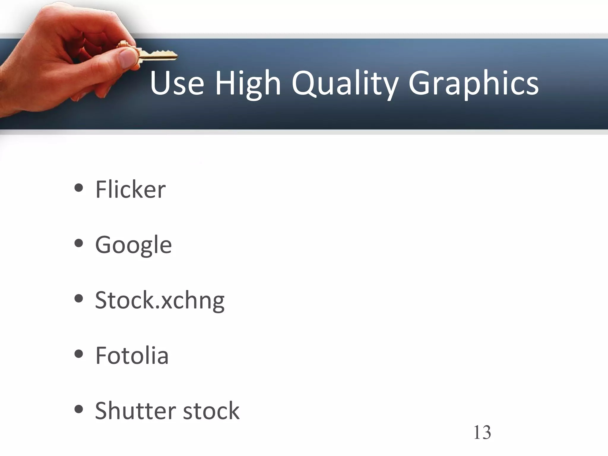 Use High Quality Graphics
• Flicker
• Google
• Stock.xchng
• Fotolia
• Shutter stock
13
 