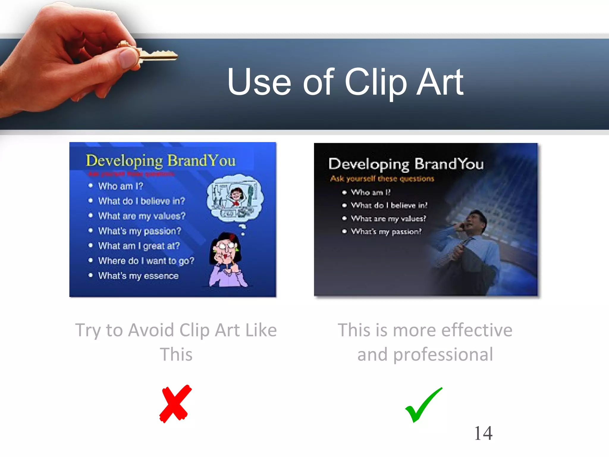  
Try to Avoid Clip Art Like
This
This is more effective
and professional
Use of Clip Art
14
 