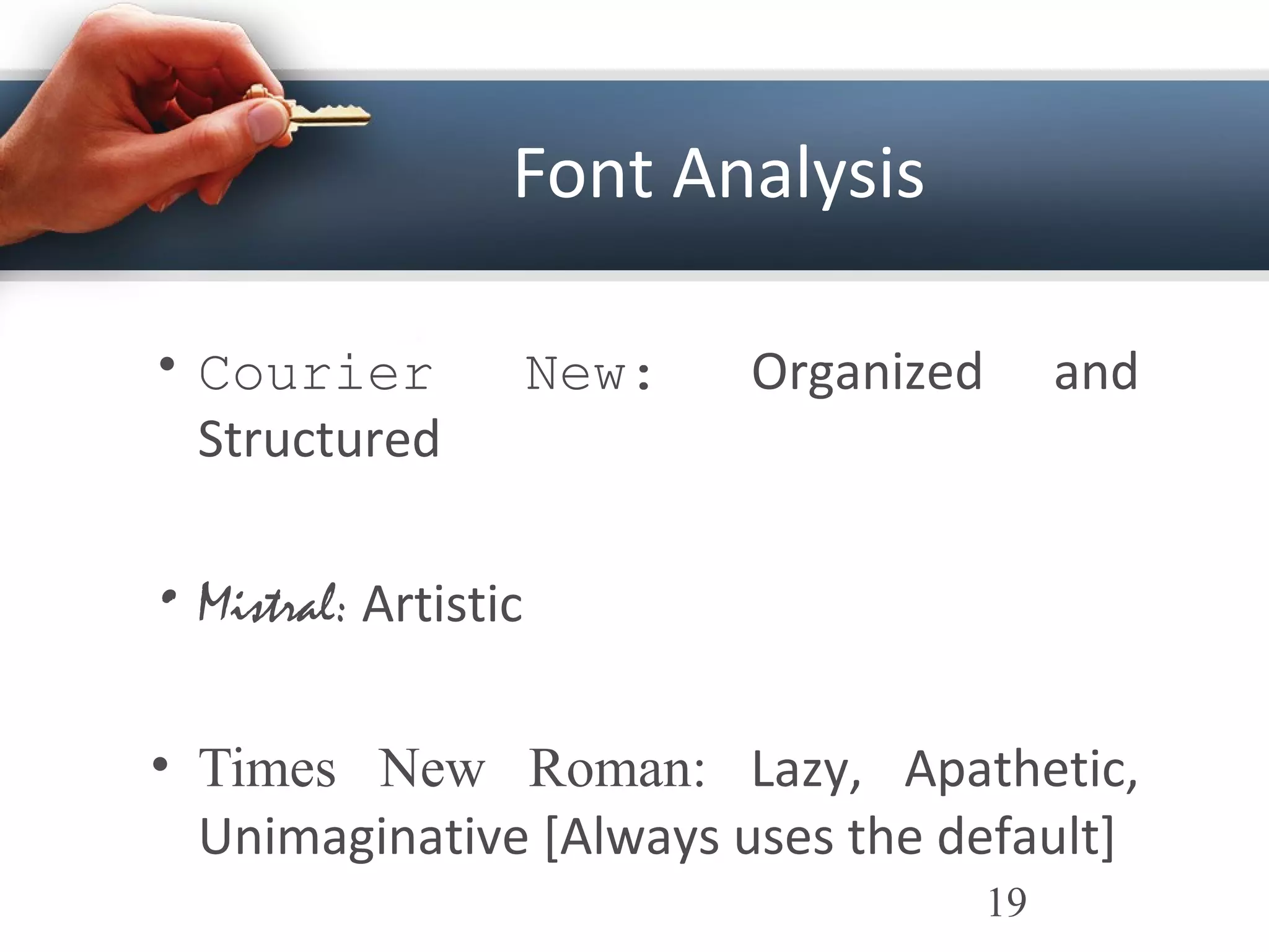 Font Analysis
• Courier New: Organized and
Structured
• Mistral: Artistic
• Times New Roman: Lazy, Apathetic,
Unimaginative [Always uses the default]
19
 
