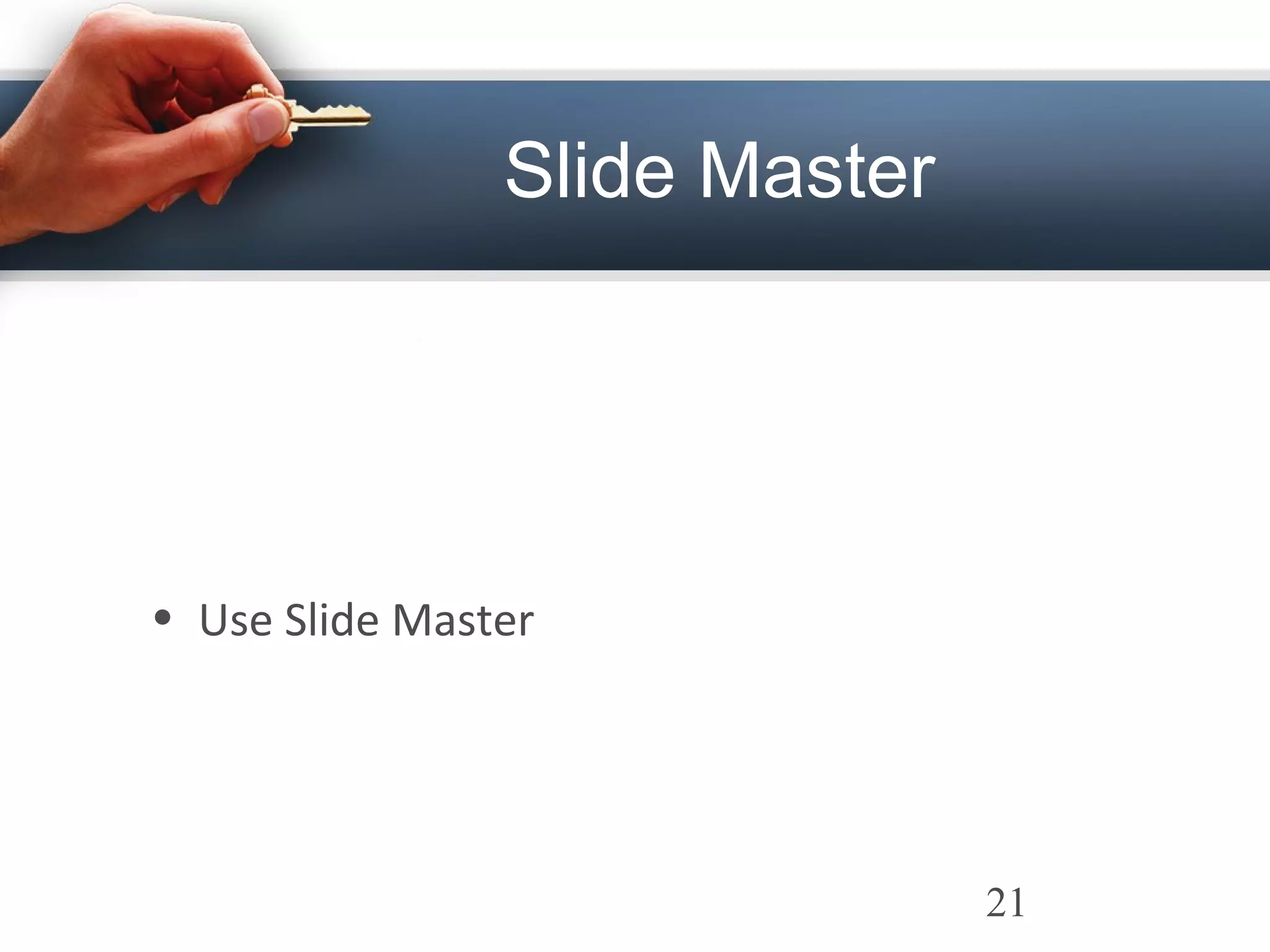 Slide Master
• Use Slide Master
21
 