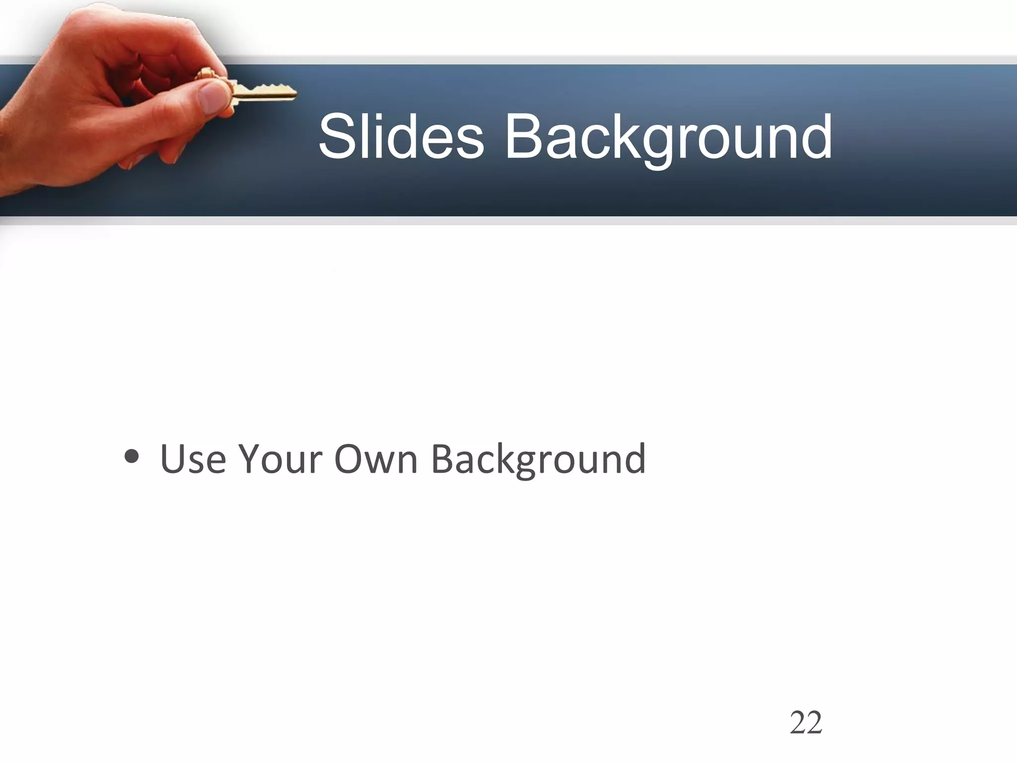 Slides Background
• Use Your Own Background
22
 