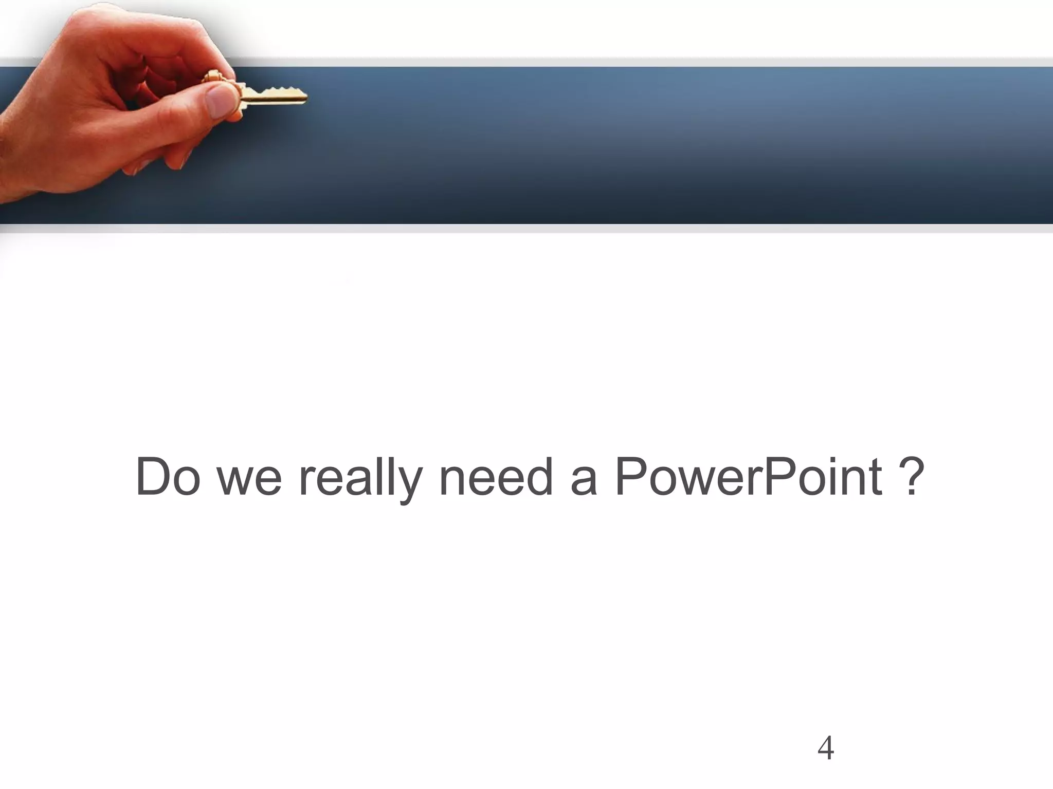 Do we really need a PowerPoint ?
4
 
