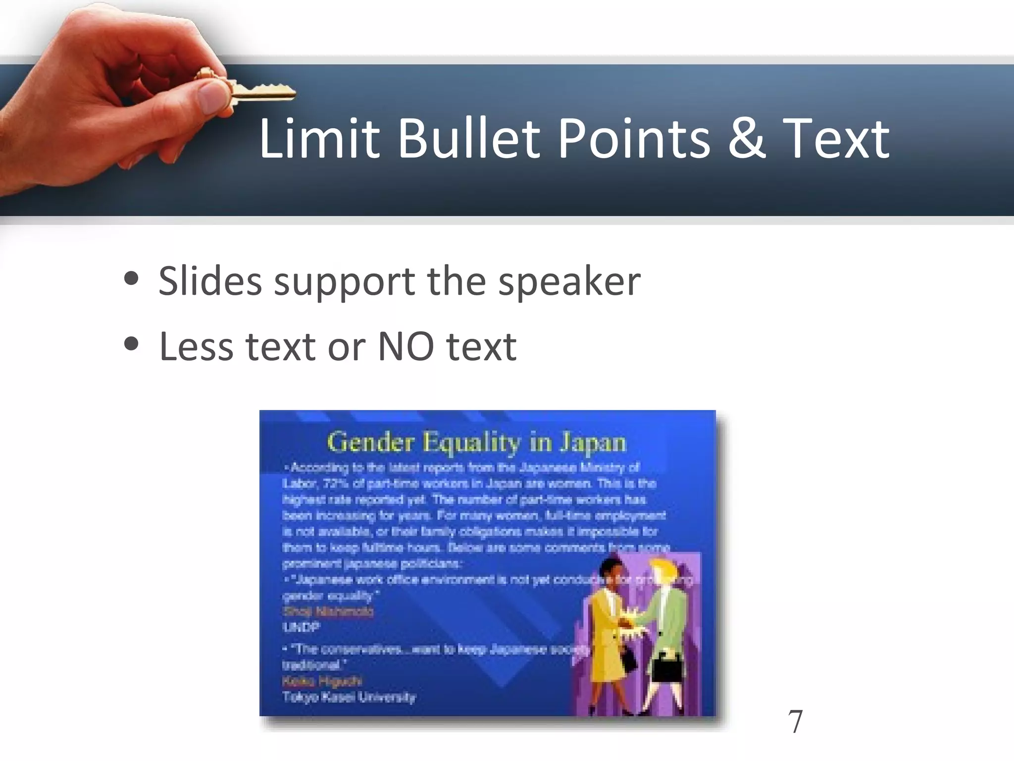 Limit Bullet Points & Text
• Slides support the speaker
• Less text or NO text
7
 