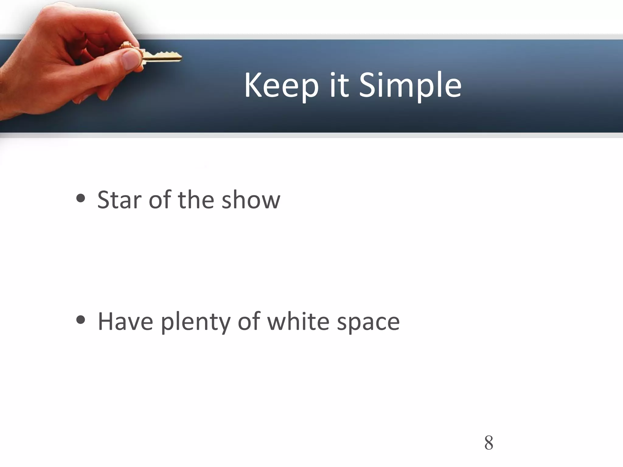 Keep it Simple
• Star of the show
• Have plenty of white space
8
 
