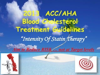 2013 ACC/AHA
Blood Cholesterol
Treatment Guidelines
“Intensity Of Statin Therapy”
Aim to Reduce RISK … not at Target levels
 