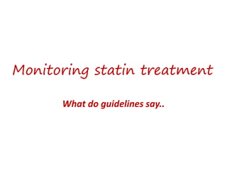 Monitoring statin treatment
What do guidelines say..
 