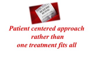 Patient centered approach
rather than
one treatment fits all
 