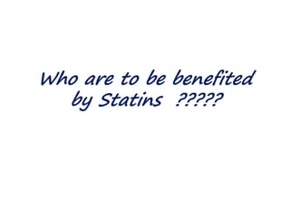 Who are to be benefited
by Statins ?????
 