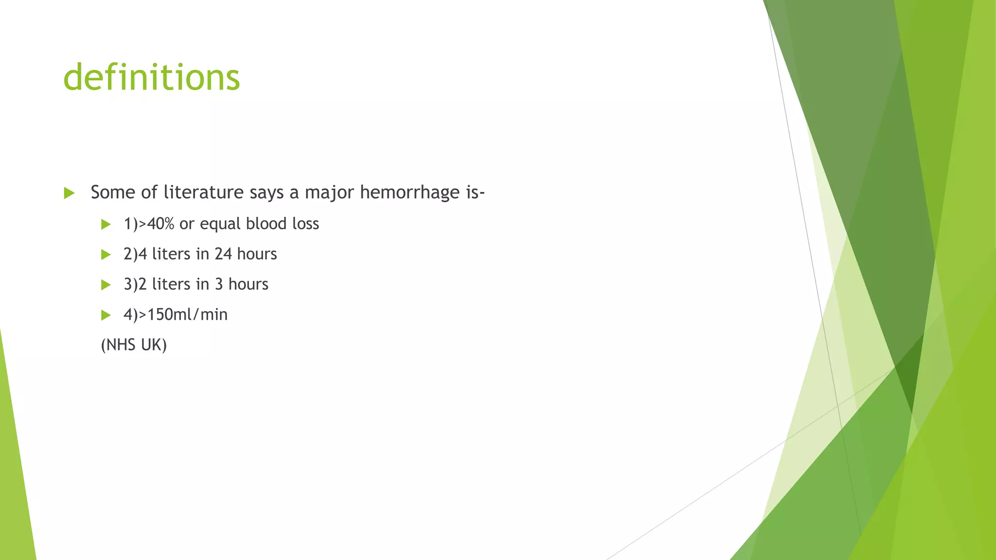definitions
 Some of literature says a major hemorrhage is-
 1)>40% or equal blood loss
 2)4 liters in 24 hours
 3)2 liters in 3 hours
 4)>150ml/min
(NHS UK)
 