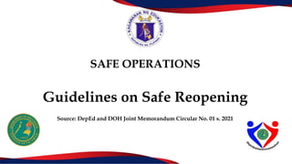 SAFE OPERATIONS
Guidelines on Safe Reopening
Source: DepEd and DOH Joint Memorandum Circular No. 01 s. 2021
 