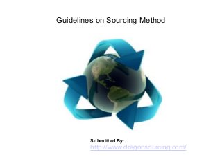 Guidelines on Sourcing Method
Submitted By:
http://www.dragonsourcing.com/
 