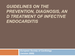 GUIDELINES ON THE
PREVENTION, DIAGNOSIS, AN
D TREATMENT OF INFECTIVE
ENDOCARDITIS

European Society of Cardiology
(version 2009)

 