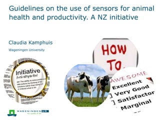 Guidelines on the use of sensors for animal
health and productivity. A NZ initiative
Claudia Kamphuis
Wageningen University
 