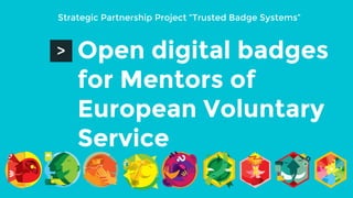 Open digital badges
for Mentors of
European Voluntary
Service
>
Strategic Partnership Project “Trusted Badge Systems”
 