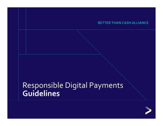 Responsible Digital Payments 
Guidelines
BETTER THAN CASH ALLIANCE
 