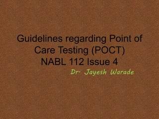 Guidelines regarding Point of
Care Testing (POCT)
NABL 112 Issue 4
Dr. Jayesh Warade
 