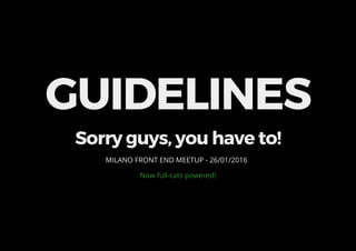 GUIDELINES
Sorry guys, you have to!
MILANO FRONT END MEETUP - 26/01/2016
Now full-cats powered!
 