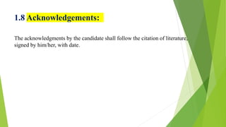1.8 Acknowledgements:
The acknowledgments by the candidate shall follow the citation of literature,
signed by him/her, with date.
 