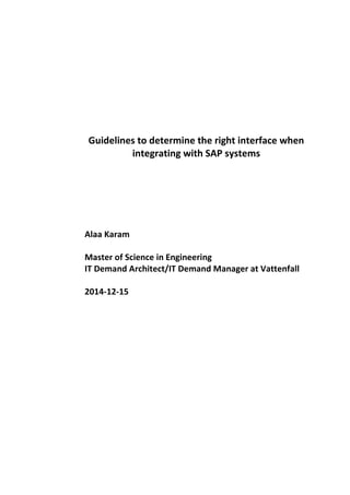 Guidelines to determine the right interface when
integrating with SAP systems
Alaa Karam
Master of Science in Engineering
IT Demand Architect/IT Demand Manager at Vattenfall
2014-12-15
 