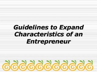 Guidelines to ExpandGuidelines to Expand
Characteristics of anCharacteristics of an
EntrepreneurEntrepreneur
 