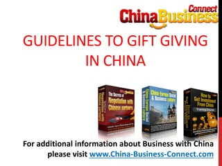 GUIDELINES TO GIFT GIVING
IN CHINA
For additional information about Business with China
please visit www.China-Business-Connect.com
 