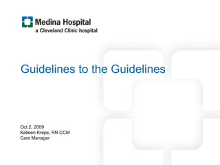 Guidelines to the Guidelines  Oct 2, 2009 Kalleen Kreps, RN CCM Care Manager 
