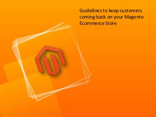 Guidelines to keep customers
coming back on your Magento
Ecommerce Store
 