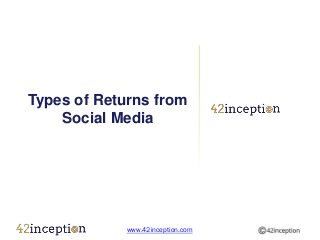 Types of Returns from
    Social Media




             www.42inception.com
 