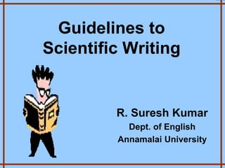 Guidelines to
Scientific Writing
R. Suresh Kumar
Dept. of English
Annamalai University
 