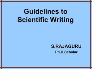 Guidelines to
Scientific Writing
S.RAJAGURU
Ph.D Scholar
 
