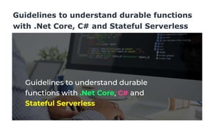 Guidelines to understand durable functions
with .Net Core, C# and Stateful Serverless
 