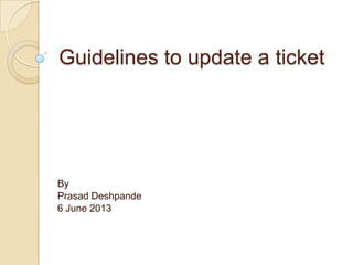 Guidelines to update a ticket
By
Prasad Deshpande
6 June 2013
 
