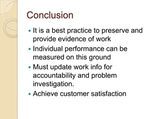 Conclusion
 It is a best practice to preserve and
provide evidence of work
 Individual performance can be
measured on this ground
 Must update work info for
accountability and problem
investigation.
 Achieve customer satisfaction
 