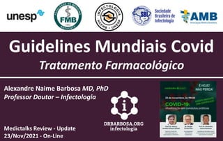 Guidelines Mundiais Covid
Tratamento Farmacológico
Alexandre Naime Barbosa MD, PhD
Professor Doutor – Infectologia
Medictalks Review - Update
23/Nov/2021 - On-Line
 